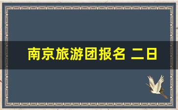 南京旅游团报名 二日游_南京二日游最佳攻略